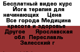 Бесплатный видео-курс “Йога-терапия для начинающих“ › Цена ­ 10 - Все города Медицина, красота и здоровье » Другое   . Ярославская обл.,Переславль-Залесский г.